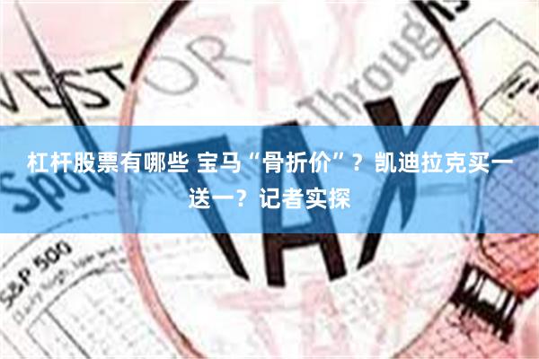 杠杆股票有哪些 宝马“骨折价”？凯迪拉克买一送一？记者实探