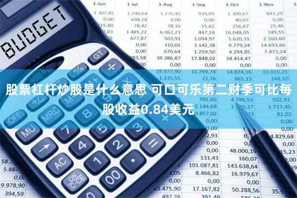 股票杠杆炒股是什么意思 可口可乐第二财季可比每股收益0.84美元