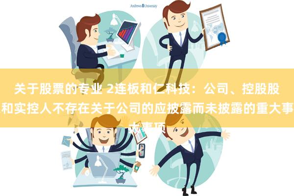 关于股票的专业 2连板和仁科技：公司、控股股东和实控人不存在关于公司的应披露而未披露的重大事项