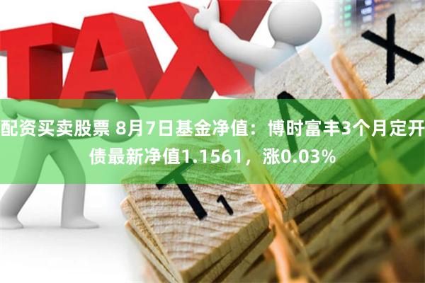 配资买卖股票 8月7日基金净值：博时富丰3个月定开债最新净值1.1561，涨0.03%