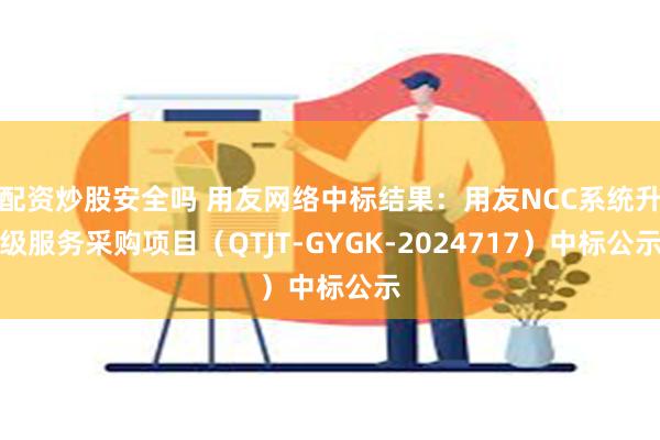 配资炒股安全吗 用友网络中标结果：用友NCC系统升级服务采购