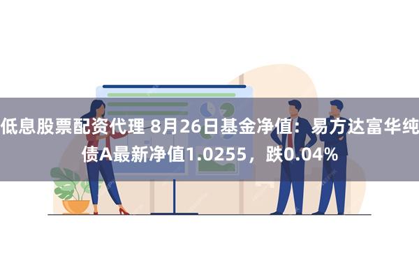 低息股票配资代理 8月26日基金净值：易方达富华纯债A最新净值1.0255，跌0.04%