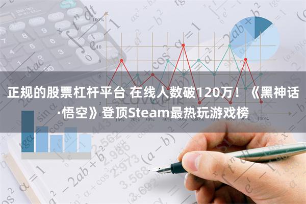 正规的股票杠杆平台 在线人数破120万！《黑神话·悟空》登顶Steam最热玩游戏榜