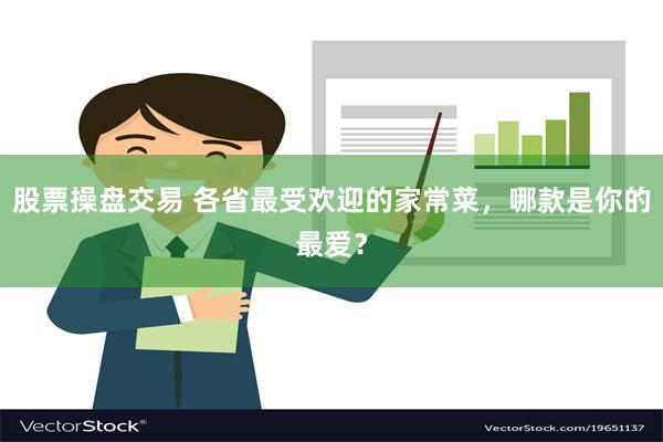 股票操盘交易 各省最受欢迎的家常菜，哪款是你的最爱？