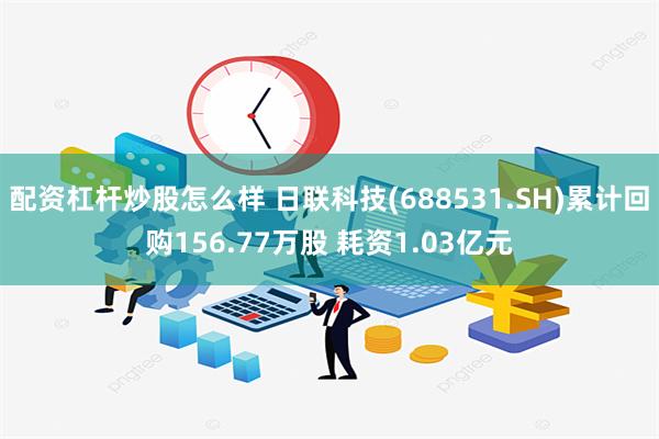 配资杠杆炒股怎么样 日联科技(688531.SH)累计回购156.77万股 耗资1.03亿元