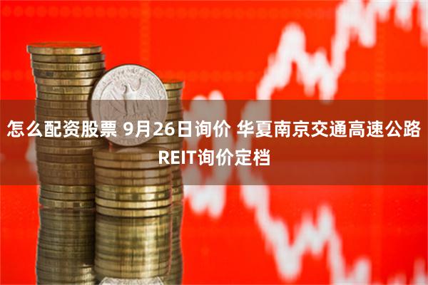 怎么配资股票 9月26日询价 华夏南京交通高速公路REIT询价定档