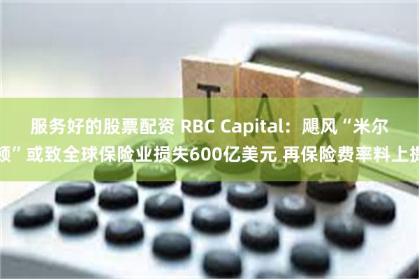 服务好的股票配资 RBC Capital：飓风“米尔顿”或致全球保险业损失600亿美元 再保险费率料上提