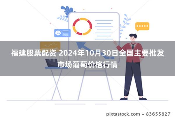 福建股票配资 2024年10月30日全国主要批发市场葡萄价格行情