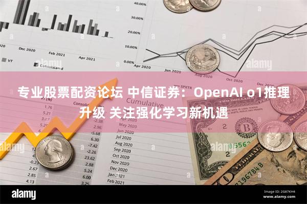 专业股票配资论坛 中信证券：OpenAI o1推理升级 关注强化学习新机遇