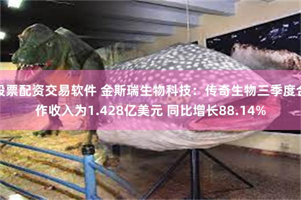 股票配资交易软件 金斯瑞生物科技：传奇生物三季度合作收入为1.428亿美元 同比增长88.14%