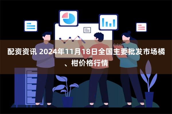 配资资讯 2024年11月18日全国主要批发市场橘、柑价格行情