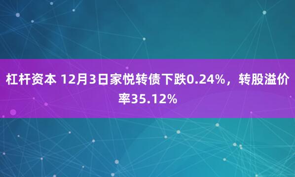 杠杆资本 12月3日家悦转债下跌0.24%，转股溢价率35.12%