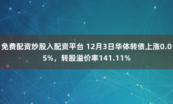 免费配资炒股入配资平台 12月3日华体转债上涨0.05%，转股溢价率141.11%