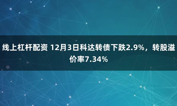 线上杠杆配资 12月3日科达转债下跌2.9%，转股溢价率7.34%