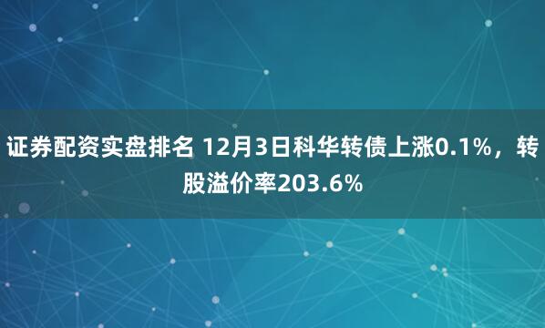 证券配资实盘排名 12月3日科华转债上涨0.1%，转股溢价率203.6%