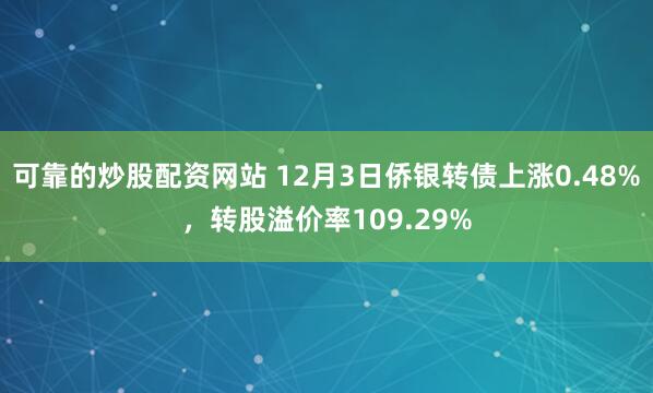 可靠的炒股配资网站 12月3日侨银转债上涨0.48%，转股溢价率109.29%