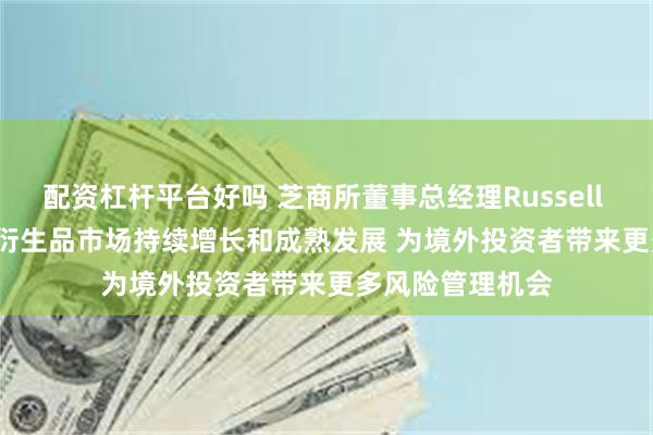 配资杠杆平台好吗 芝商所董事总经理Russell Beattie：中国衍生品市场持续增长和成熟发展 为境外投资者带来更多风险管理机会