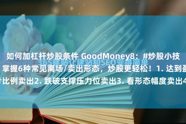 如何加杠杆炒股条件 GoodMoney8：#炒股小技巧分享# 风险控制之卖出。掌握6种常见离场/卖出形态，炒股更轻松！1. 达到盈亏比例卖出2. 跌破支撑压力位卖出3. 看形态幅度卖出4. 趋势破位卖出5. 达到黄...