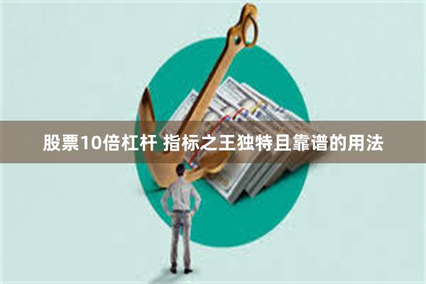 股票10倍杠杆 指标之王独特且靠谱的用法