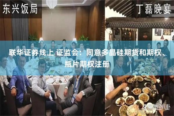 联华证券线上 证监会：同意多晶硅期货和期权、瓶片期权注册