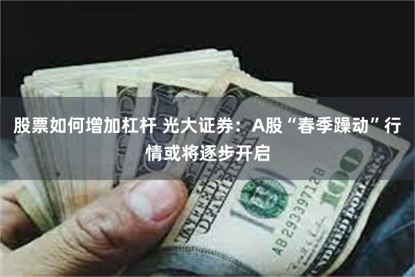 股票如何增加杠杆 光大证券：A股“春季躁动”行情或将逐步开启