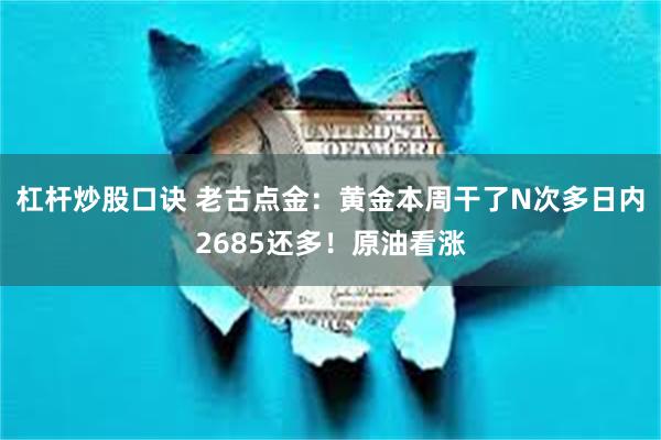 杠杆炒股口诀 老古点金：黄金本周干了N次多日内2685还多！原油看涨