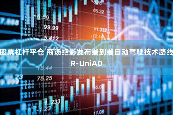 股票杠杆平仓 商汤绝影发布端到端自动驾驶技术路线R-UniAD