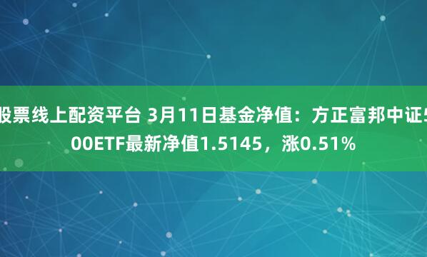 股票线上配资平台 3月11日基金净值：方正富邦中证500ETF最新净值1.5145，涨0.51%