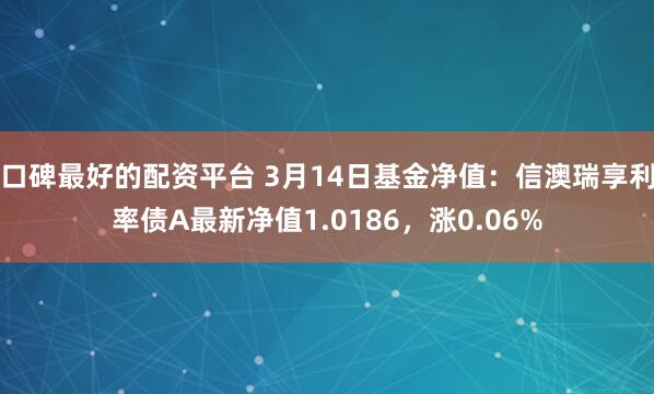 口碑最好的配资平台 3月14日基金净值：信澳瑞享利率债A最新净值1.0186，涨0.06%